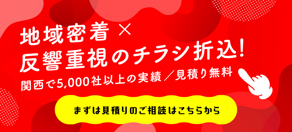 地域密着×反響重視のチラシ折込！ 関西で5,000社以上の実績/見積り無料 まずは見積りのご相談はこちらから