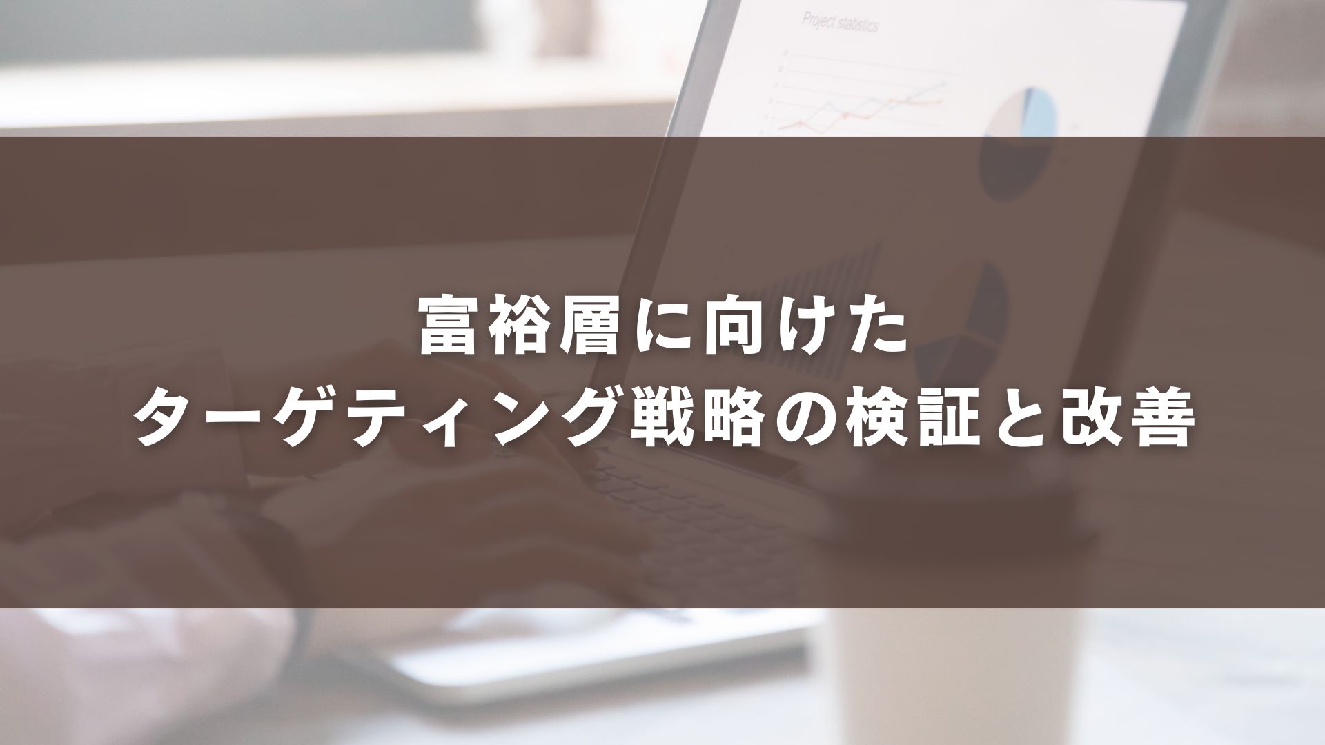 富裕層に向けたターゲティング戦略の検証と改善