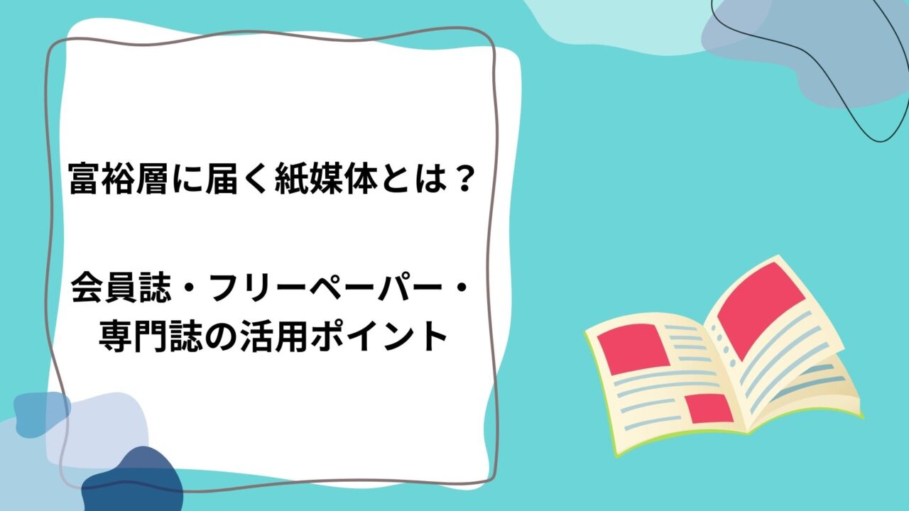 富裕層に届く紙媒体とは？会員誌・フリーペーパー・専門誌の活用ポイントのアイキャッチ