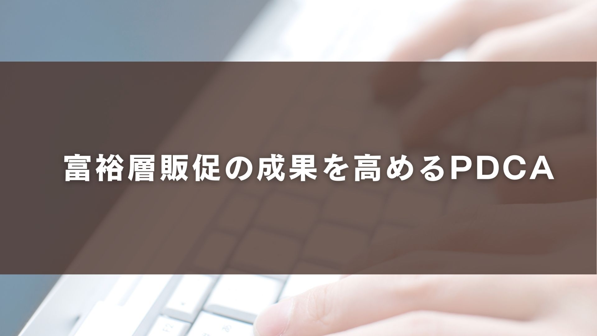 富裕層販促の成果を高めるPDCA