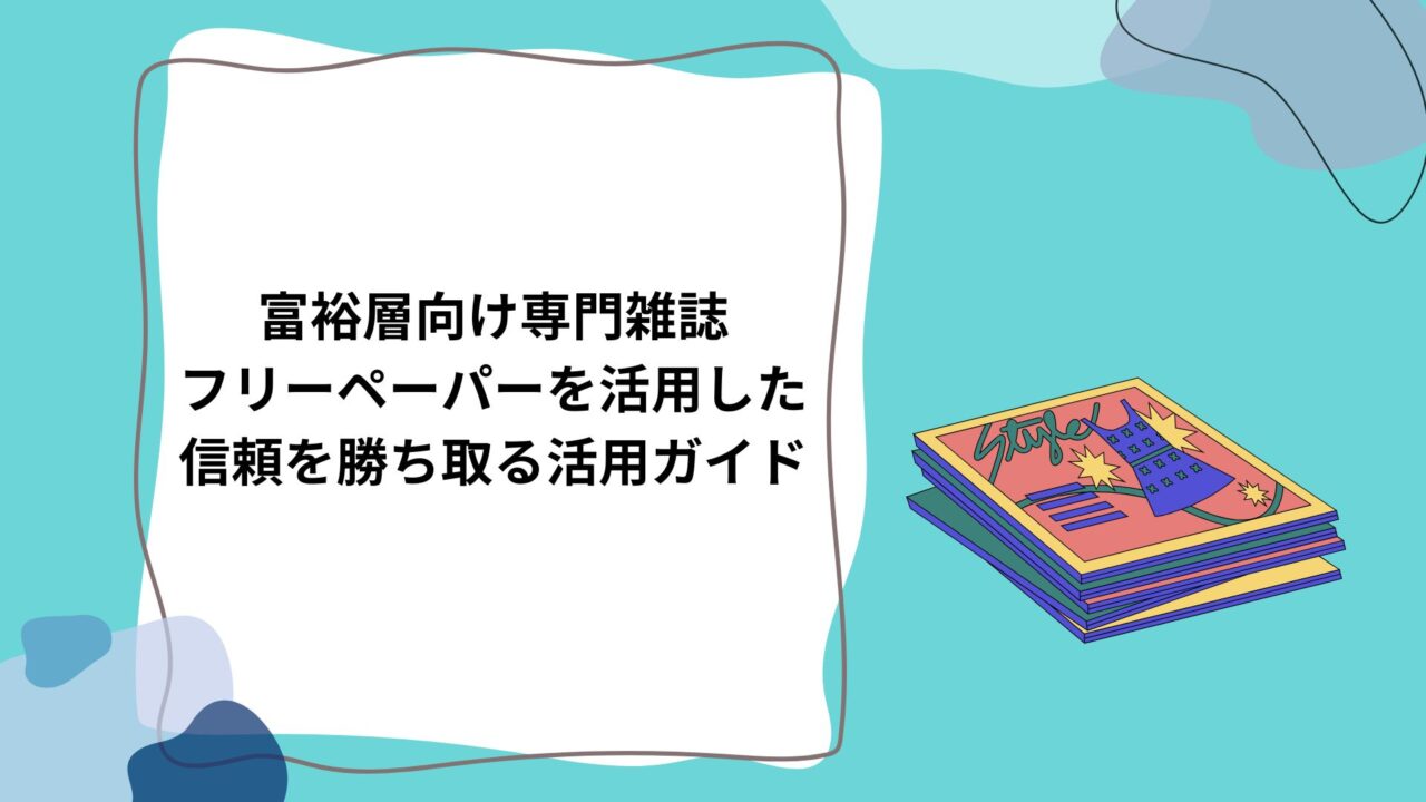 富裕層向け専門雑誌・フリーペーパーを活用した信頼を勝ち取る活用ガイドのアイキャッチ
