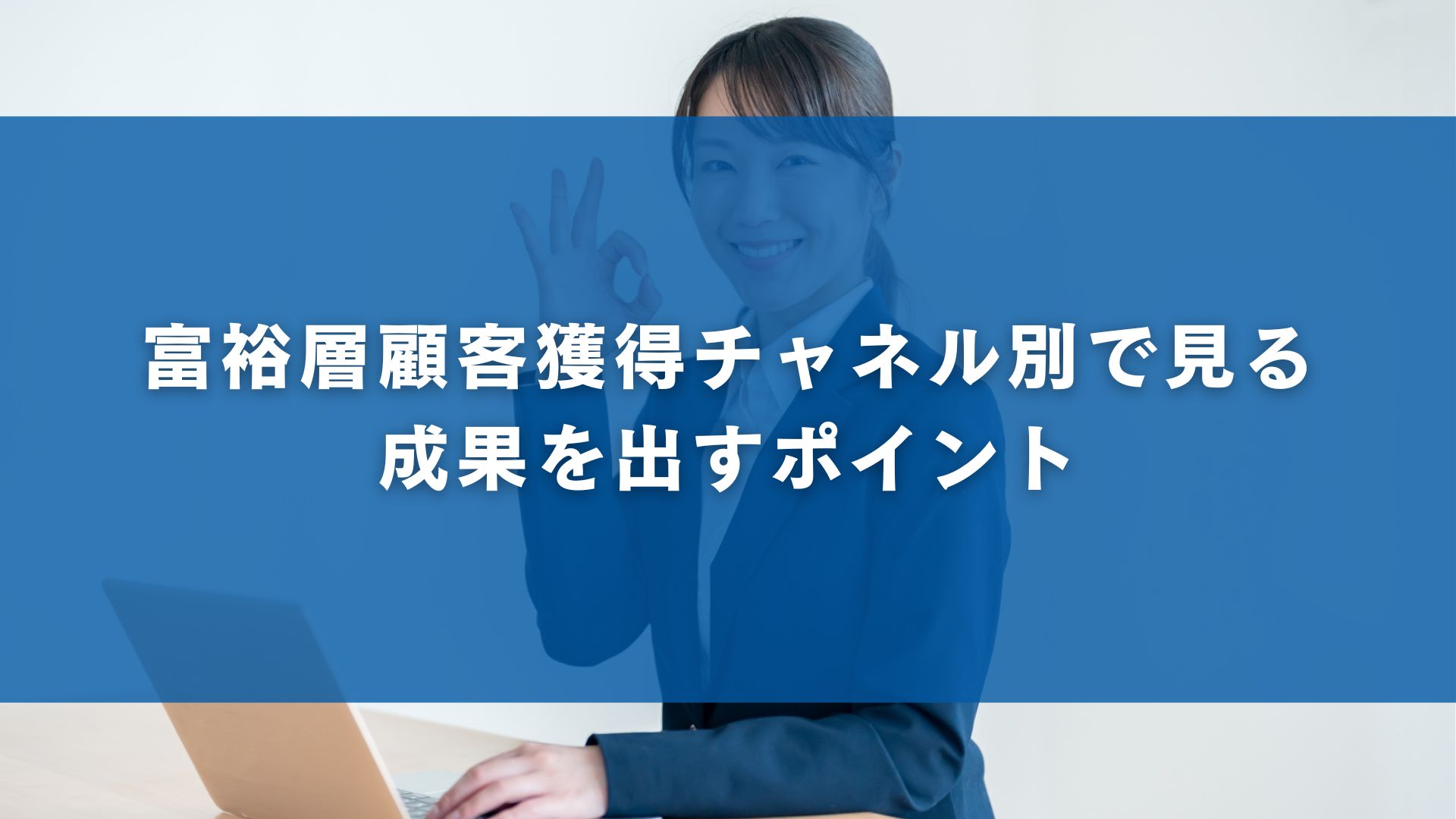 富裕層顧客獲得チャネル別で見る成果を出すポイント