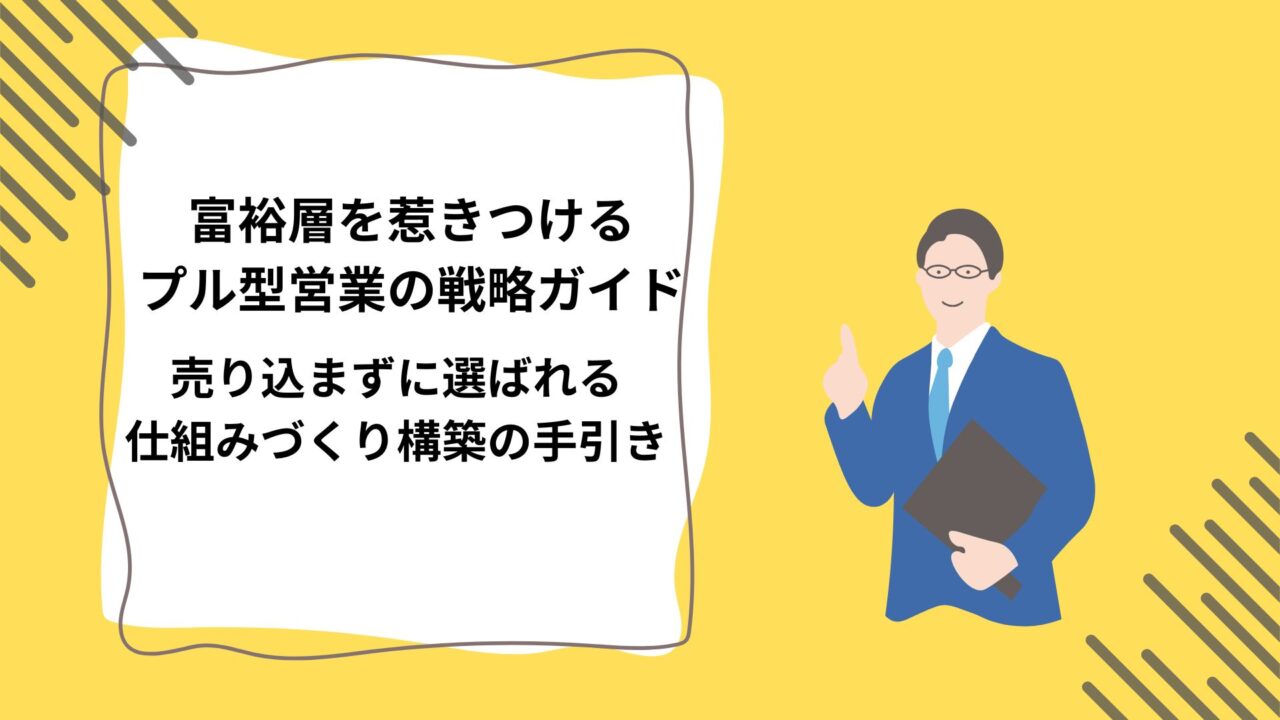 富裕層を惹きつけるプル型営業の戦略ガイド｜売り込まずに選ばれる仕組みづくり構築の手引きのアイキャッチ