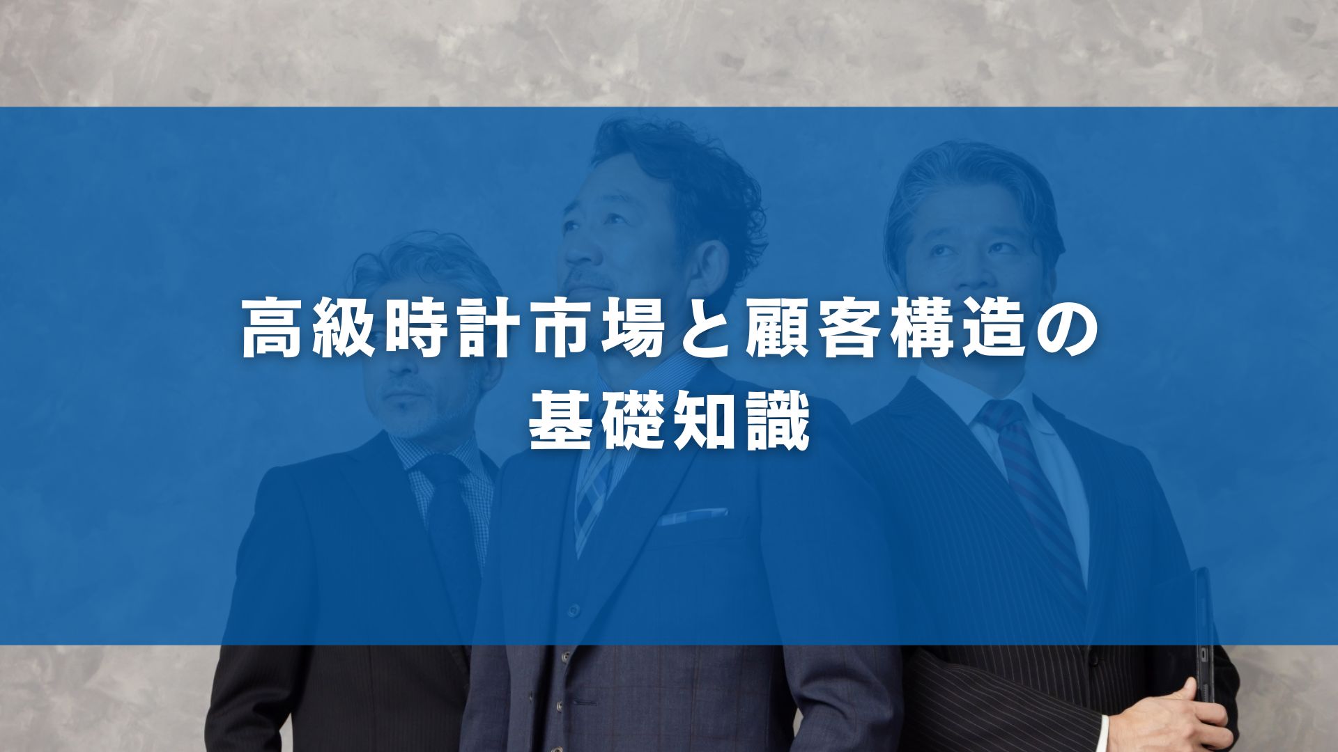 高級時計市場と顧客構造の基礎知識