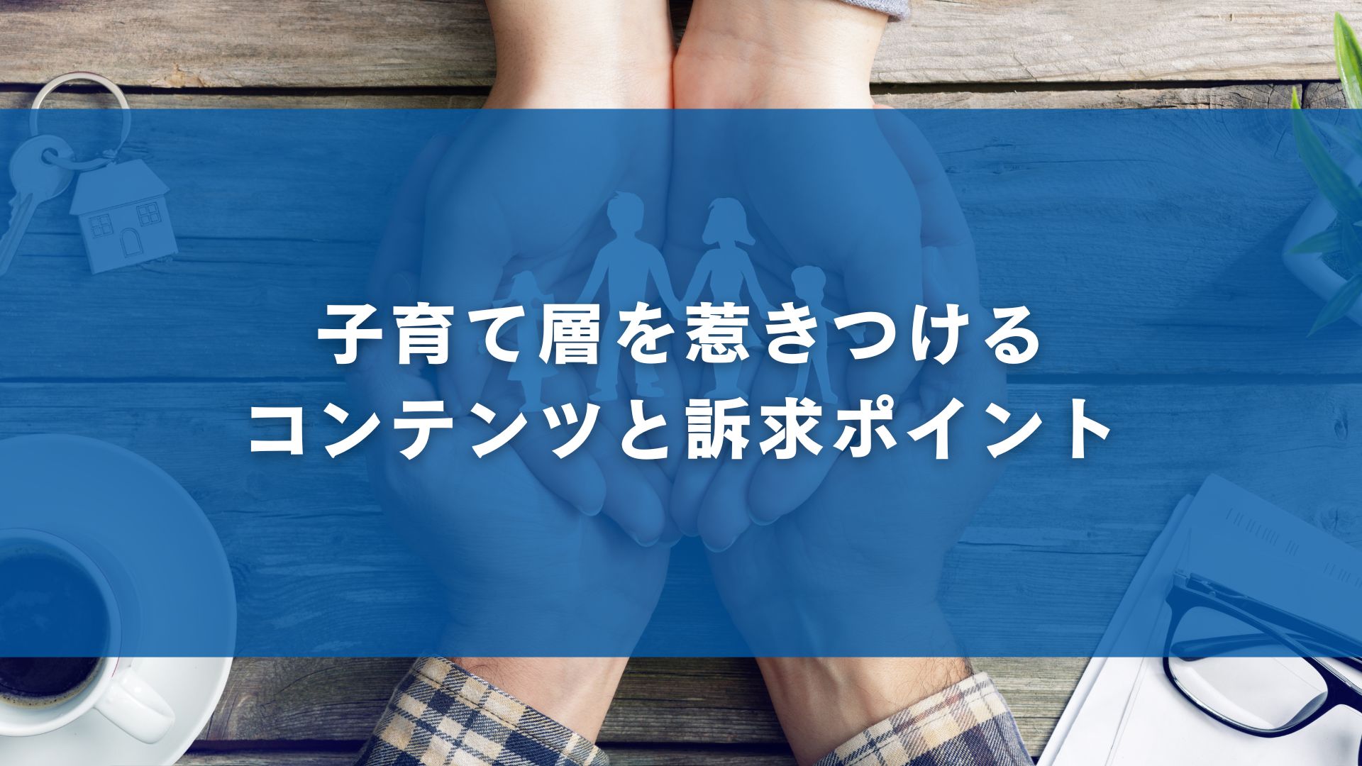子育て層を惹きつけるコンテンツと訴求ポイント