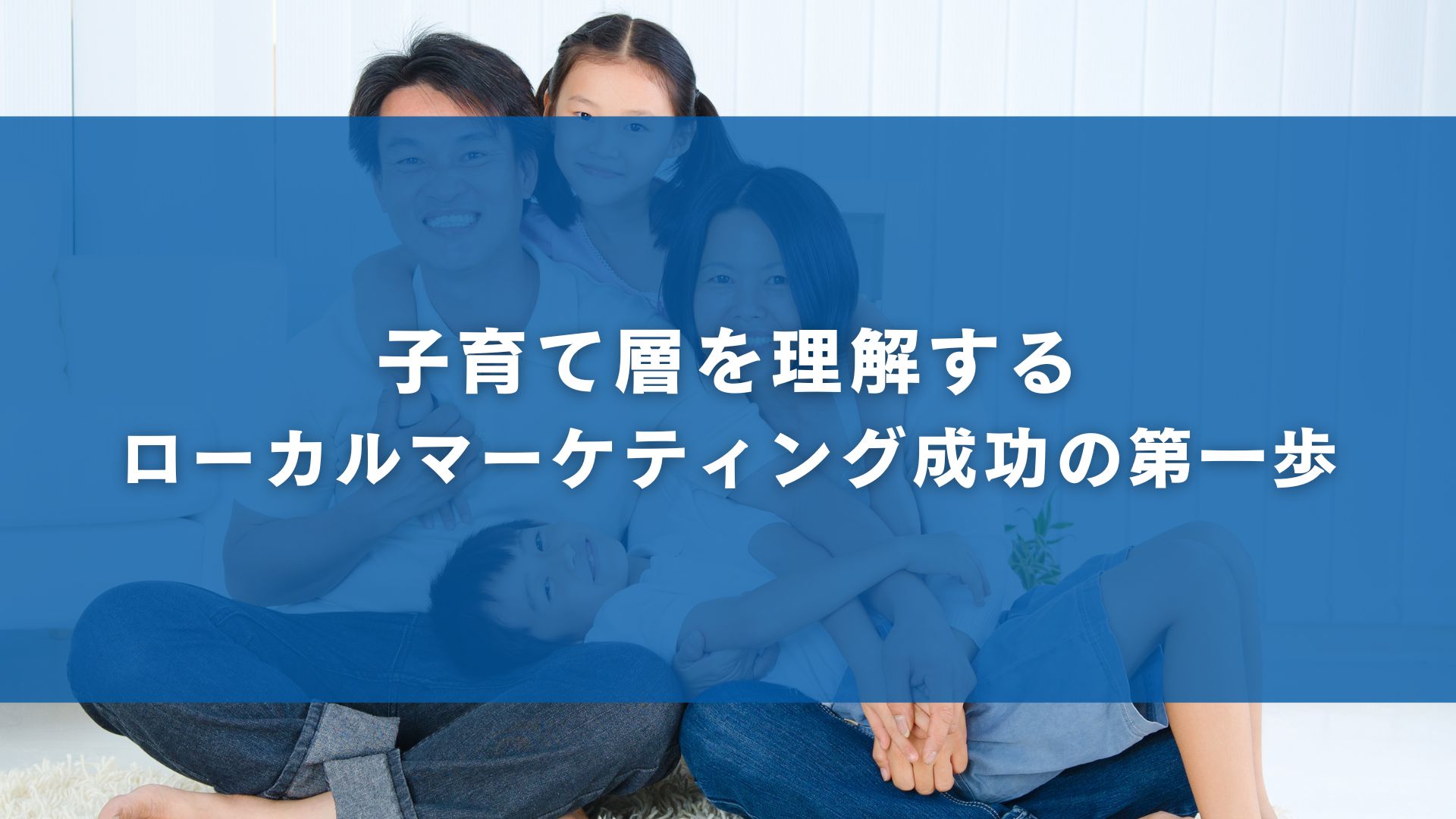 子育て層を理解する：ローカルマーケティング成功の第一歩