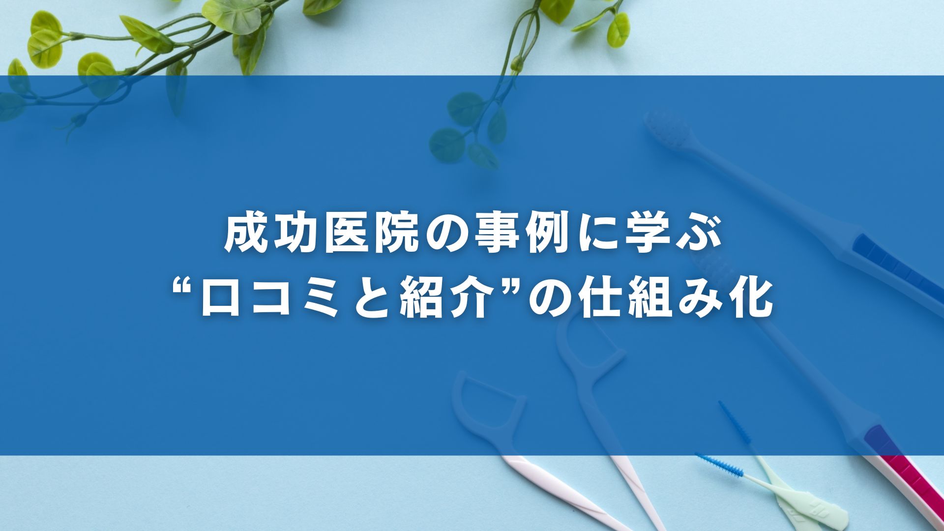 成功医院の事例に学ぶ“口コミと紹介”の仕組み化