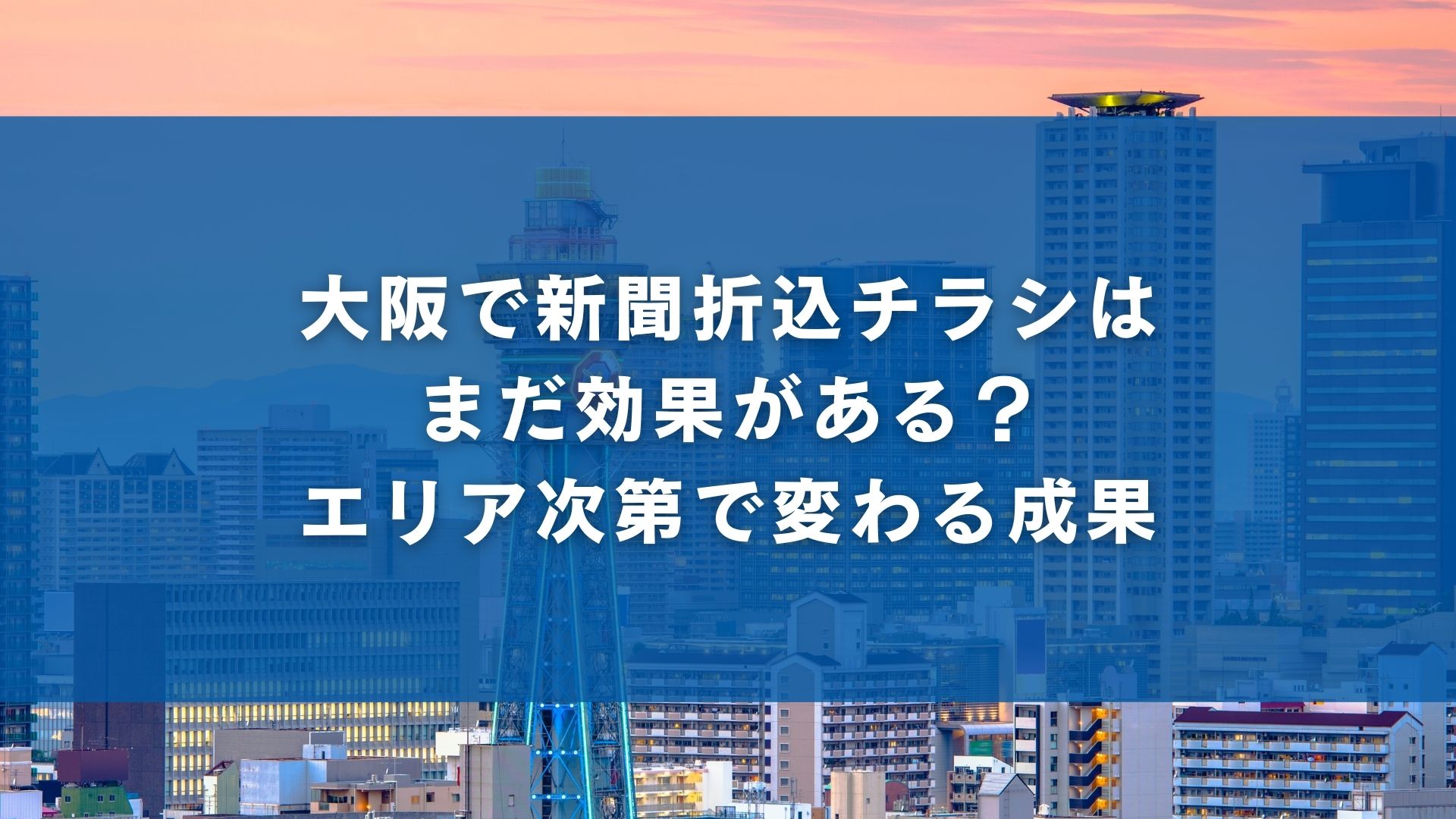 大阪で新聞折込チラシはまだ効果がある？エリア次第で変わる成果