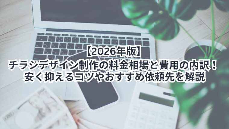 【2026年版】チラシデザイン制作の料金相場と費用の内訳！安く抑えるコツやおすすめ依頼先を解説