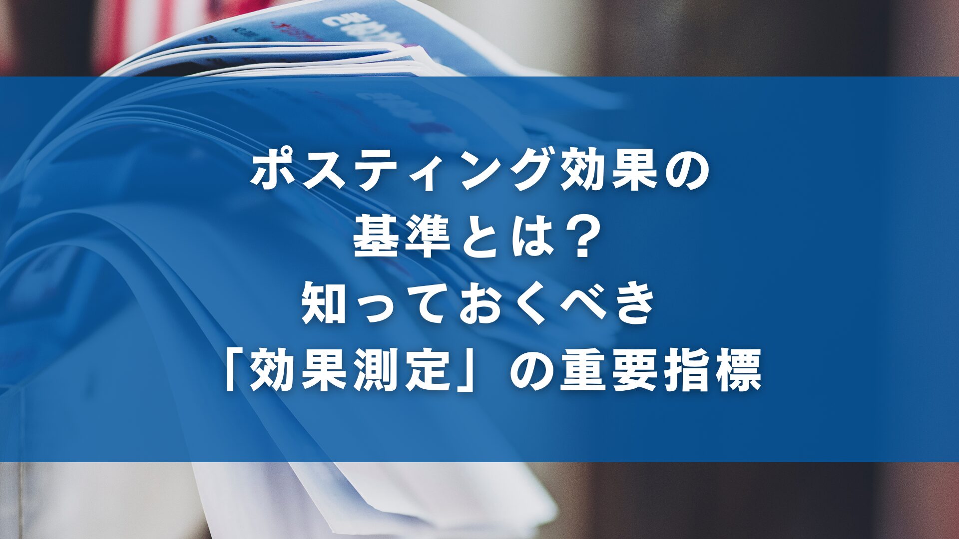 ポスティング効果の基準とは？知っておくべき「効果測定」の重要指標