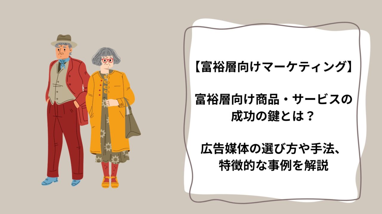 【富裕層向けマーケティング】富裕層向け商品・サービスの成功の鍵とは？広告媒体の選び方や手法、特徴的な事例を解説